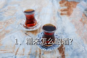 1、糯米怎么釀酒？