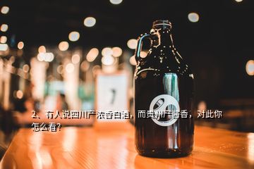 2、有人說四川產(chǎn)濃香白酒，而貴州產(chǎn)醬香，對(duì)此你怎么看？