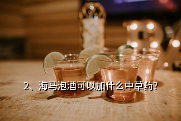 2、海馬泡酒可以加什么中草藥？