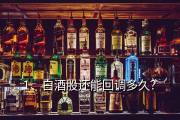 1、白酒股還能回調(diào)多久？