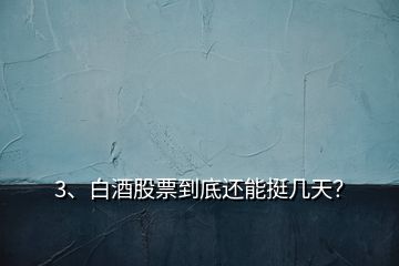 3、白酒股票到底還能挺幾天？