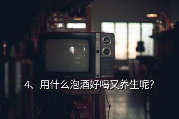 4、用什么泡酒好喝又養(yǎng)生呢？