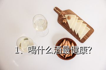 1、喝什么酒最健康？