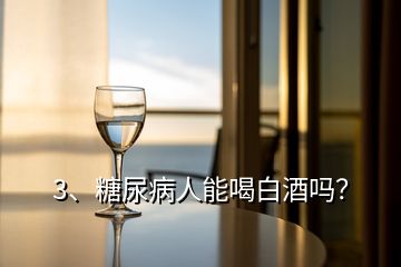 3、糖尿病人能喝白酒嗎？