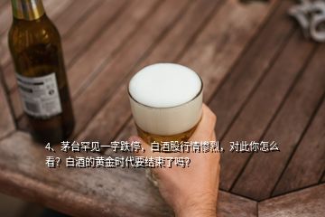 4、茅臺罕見一字跌停，白酒股行情慘烈，對此你怎么看？白酒的黃金時代要結(jié)束了嗎？