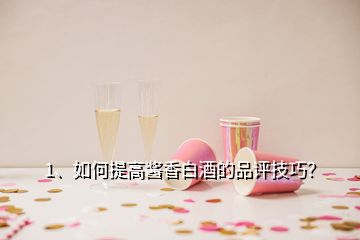 1、如何提高醬香白酒的品評技巧？