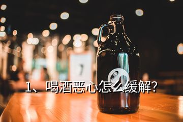 1、喝酒惡心怎么緩解？