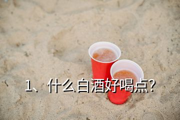 1、什么白酒好喝點(diǎn)？