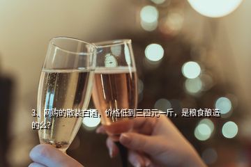 3、網(wǎng)購的散裝白酒，價格低到三四元一斤，是糧食釀造的么？