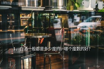 1、白酒一般都是多少度的，哪個度數(shù)的好？