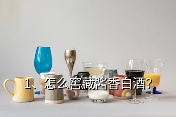 1、怎么窖藏醬香白酒？