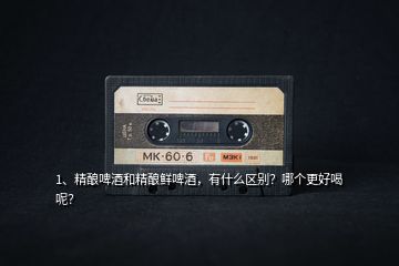 1、精釀啤酒和精釀鮮啤酒，有什么區(qū)別？哪個(gè)更好喝呢？