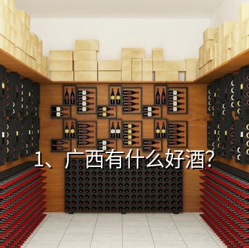 1、廣西有什么好酒？