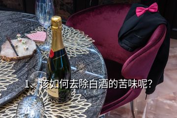 1、該如何去除白酒的苦味呢？