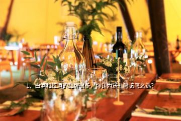 1、白酒和紅酒的品牌很多，你認(rèn)為送禮時(shí)該怎么選？