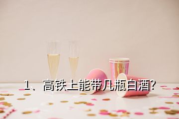 1、高鐵上能帶幾瓶白酒？