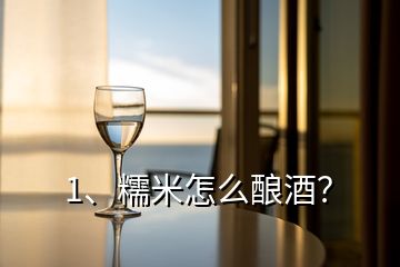 1、糯米怎么釀酒？