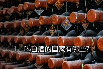 1、喝白酒的國家有哪些？