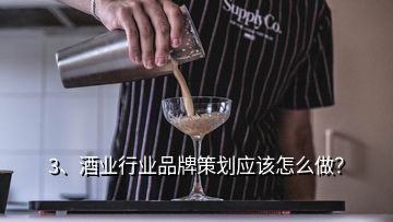 3、酒業(yè)行業(yè)品牌策劃應(yīng)該怎么做？