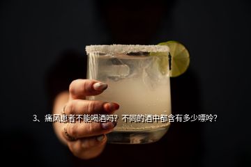 3、痛風(fēng)患者不能喝酒嗎？不同的酒中都含有多少嘌呤？