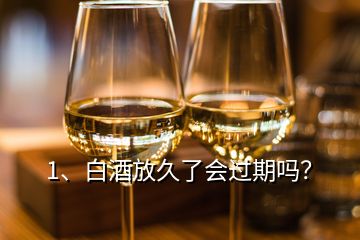 1、白酒放久了會過期嗎？