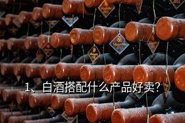 1、白酒搭配什么產(chǎn)品好賣？