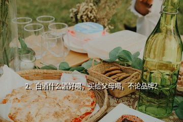 2、白酒什么酒好喝，買給父母喝，不論品牌？