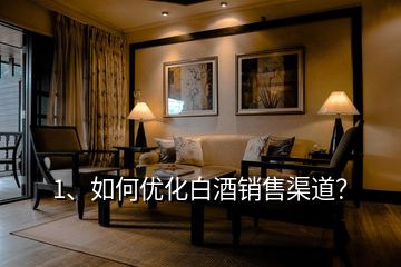 1、如何優(yōu)化白酒銷售渠道？