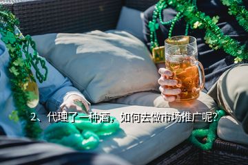 2、代理了一種酒，如何去做市場推廣呢？