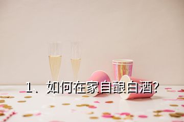 1、如何在家自釀白酒？