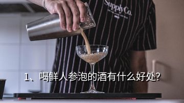 1、喝鮮人參泡的酒有什么好處？