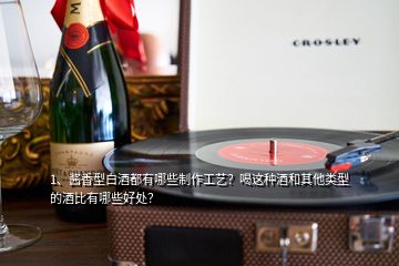 1、醬香型白酒都有哪些制作工藝？喝這種酒和其他類型的酒比有哪些好處？