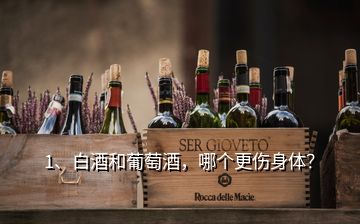 1、白酒和葡萄酒，哪個(gè)更傷身體？