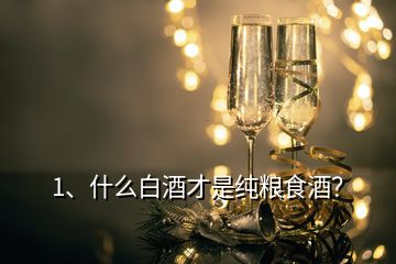 1、什么白酒才是純糧食酒？