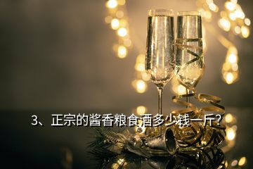 3、正宗的醬香糧食酒多少錢一斤？