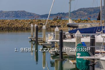 1、坐標(biāo)徐州，老丈人過(guò)壽，送什么酒比較好？