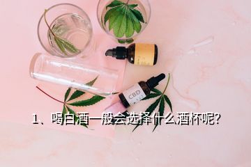 1、喝白酒一般會(huì)選擇什么酒杯呢？