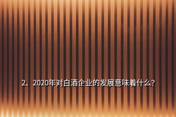 2、2020年對白酒企業(yè)的發(fā)展意味著什么？