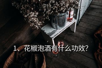 1、花椒泡酒有什么功效？