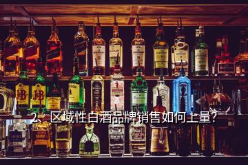 2、區(qū)域性白酒品牌銷售如何上量？