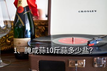 1、腌咸蒜10斤蒜多少鹽？