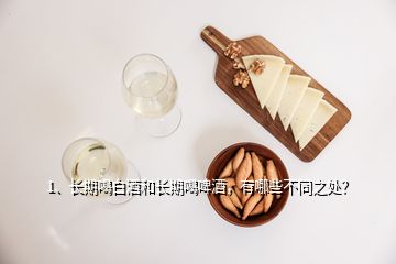 1、長期喝白酒和長期喝啤酒，有哪些不同之處？