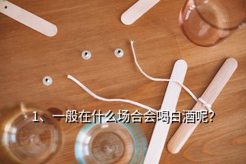 1、一般在什么場合會喝白酒呢？