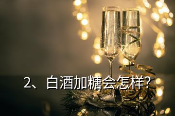 2、白酒加糖會(huì)怎樣？