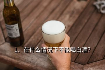 1、在什么情況下不能喝白酒？