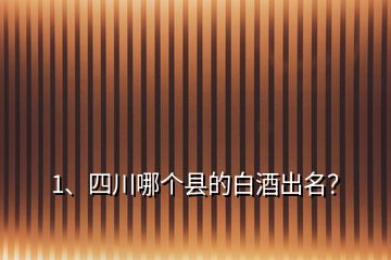 1、四川哪個(gè)縣的白酒出名？