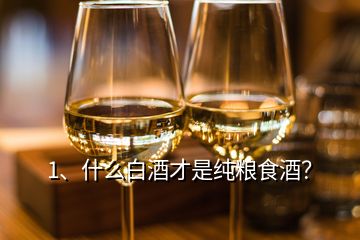 1、什么白酒才是純糧食酒？