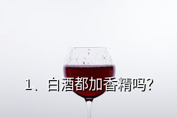 1、白酒都加香精嗎？