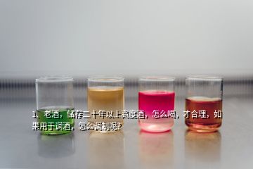 1、老酒，儲(chǔ)存二十年以上高度酒，怎么喝，才合理，如果用于調(diào)酒，怎么調(diào)制呢？