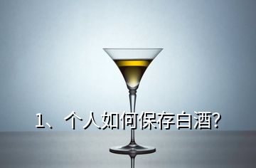 1、個人如何保存白酒？